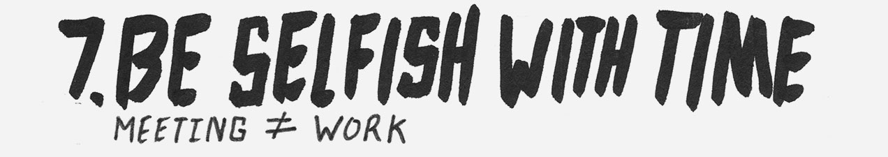 7. Be selfish with time. Meeting doesn't equal work.